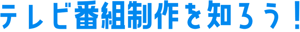 テレビ番組制作を知ろう！