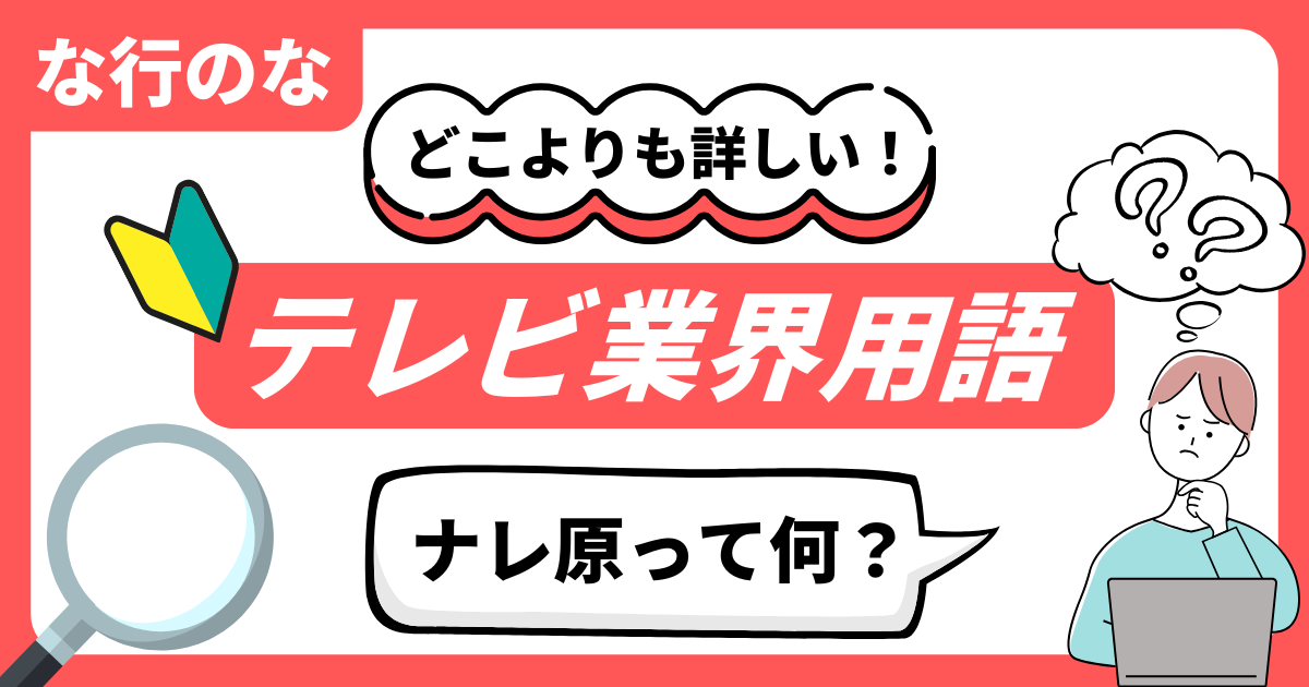 どこよりも詳しい！テレビ業界用語辞典 “な行のな”