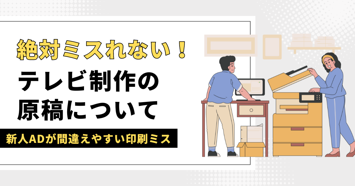 新人ADはミスしがち！テレビ制作の原稿の種類と印刷の仕方